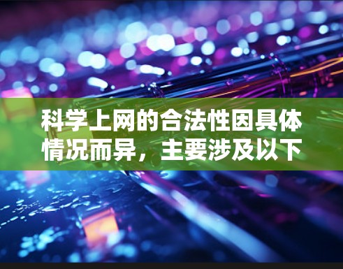 科学上网的合法性因具体情况而异，主要涉及以下几个方面
