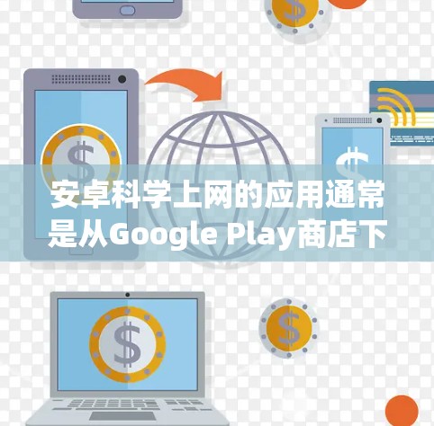 安卓科学上网的应用通常是从Google Play商店下载，这些应用以小说、游戏、电影和音乐为主，适合不同兴趣的用户。以下是一些常见的安卓科学上网应用