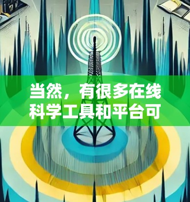 当然，有很多在线科学工具和平台可以帮助你学习和研究科学相关的内容。以下是一些常用的在线科学工具和平台，供您参考