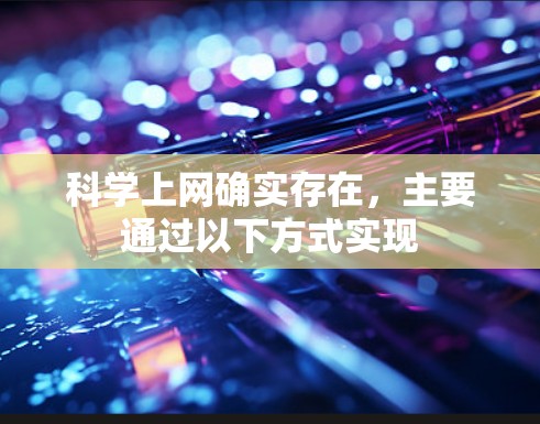科学上网确实存在，主要通过以下方式实现