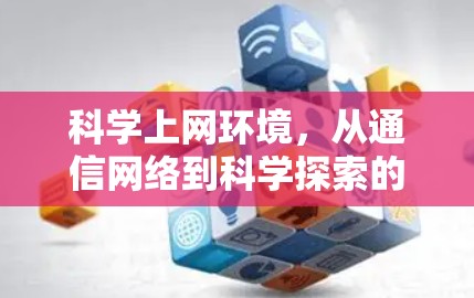 科学上网环境，从通信网络到科学探索的双刃剑