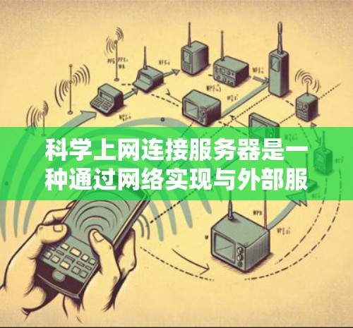 科学上网连接服务器是一种通过网络实现与外部服务器连接的高效方式，适合在工作或学习中需要远程访问服务器的用户。以下是一个清晰的指南，帮助您科学连接到科学服务器