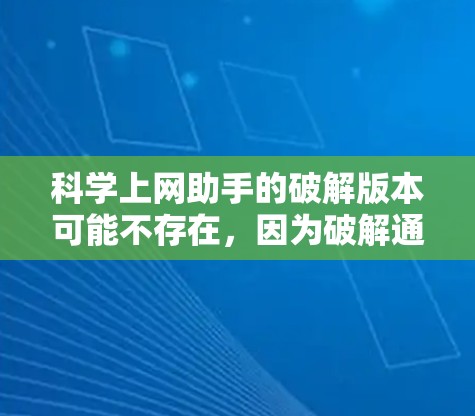 科学上网助手的破解版本可能不存在，因为破解通常涉及解锁或注册功能，而科学上网助手作为在线工具，通常不提供破解功能。以下是一些可能的解决方案