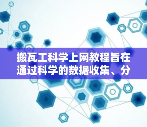 搬瓦工科学上网教程旨在通过科学的数据收集、分析和应用，优化瓦工的工作流程和生产效率。以下是具体的步骤和可能的解决方案