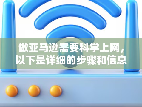做亚马逊需要科学上网，以下是详细的步骤和信息