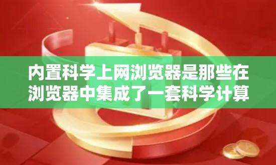 内置科学上网浏览器是那些在浏览器中集成了一套科学计算器或计算工具的功能，通常在网页上可以直接使用。以下是对这些内置功能的详细说明