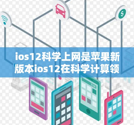 ios12科学上网是苹果新版本ios12在科学计算领域的应用。以下是详细的了解步骤和信息