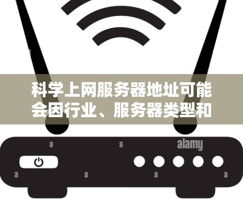 科学上网服务器地址可能会因行业、服务器类型和需求而有所不同。以下是一些常见的科学服务器地址示例