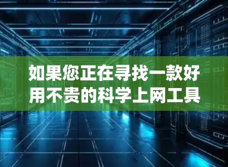 如果您正在寻找一款好用不贵的科学上网工具，以下是一些推荐 Option，它们既能满足您的高效需求，又不会花费太多预算