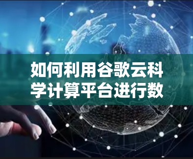 如何利用谷歌云科学计算平台进行数据分析与机器学习