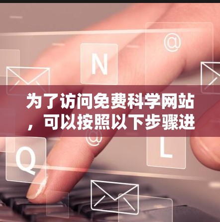 为了访问免费科学网站，可以按照以下步骤进行
