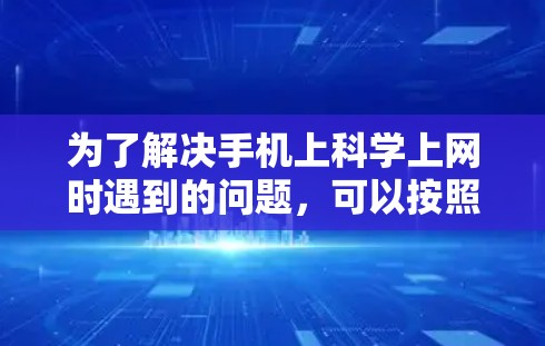 为了解决手机上科学上网时遇到的问题，可以按照以下步骤进行排查和解决