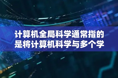 计算机全局科学通常指的是将计算机科学与多个学科(如物理学、化学、工程学、生物学等)结合起来进行研究的学科。它强调跨领域知识的整合,旨在解决复杂问题。以下是一些关于计算机全局科学及其在获取资源上的建议 计算机全局科学通常指的是将计算机科学与多个学科(如物理学、化学、工程学、生物学等)结合起来进行研究的学科。它强调跨领域知识的整合,旨在解决复杂问题。以下是一些关于计算机全局科学及其在获取资源上的建议