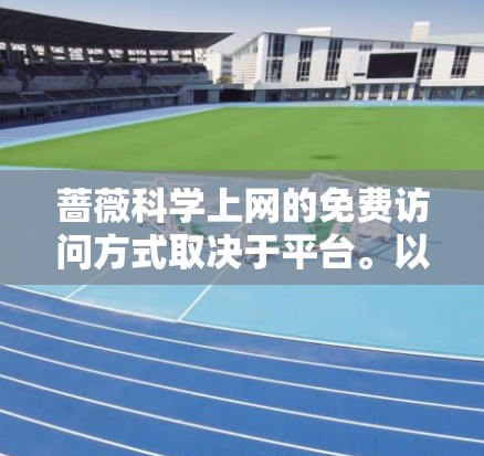蔷薇科学上网的免费访问方式取决于平台。以下是一些常用的科学上网平台，其中一些是免费的，另一些则需要注册。以下是几种免费科学上网平台的建议