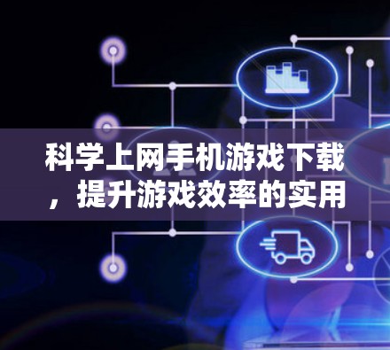 科学上网手机游戏下载,提升游戏效率的实用工具 科学上网手机游戏下载,提升游戏效率的实用工具