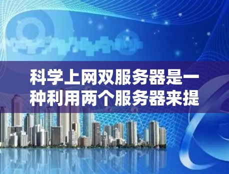 科学上网双服务器是一种利用两个服务器来提供更稳定和可靠服务的技术，常用于科学计算领域。以下是对该技术的详细分析和总结