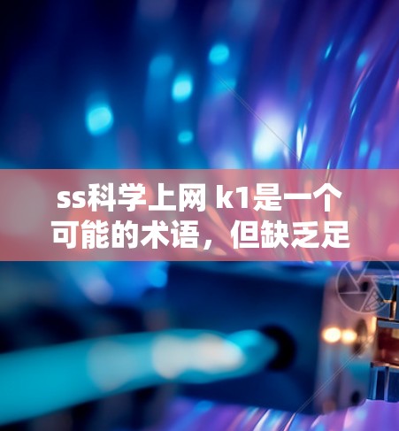 ss科学上网 k1是一个可能的术语，但缺乏足够的上下文信息来确定其具体含义。以下是一些可能的解释