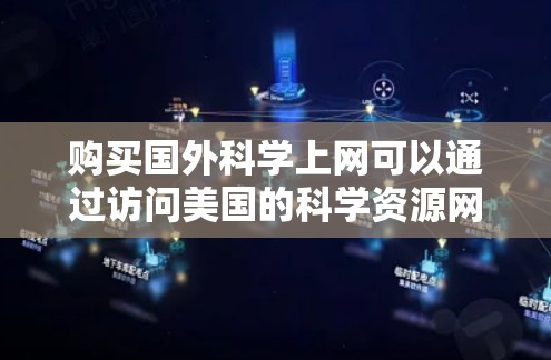 购买国外科学上网可以通过访问美国的科学资源网站，如以下几种