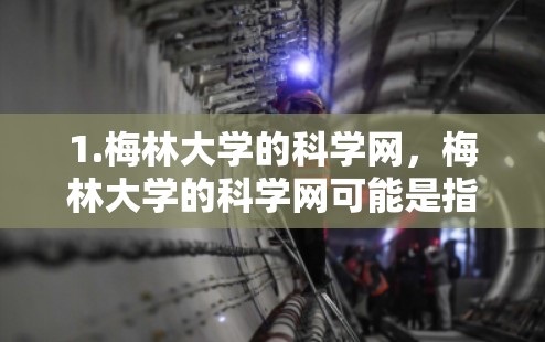 1.梅林大学的科学网，梅林大学的科学网可能是指学校内部或外部的网络资源，如学术论文、课程网站、研究项目等。您可以通过学校官网查找具体的网络资源
