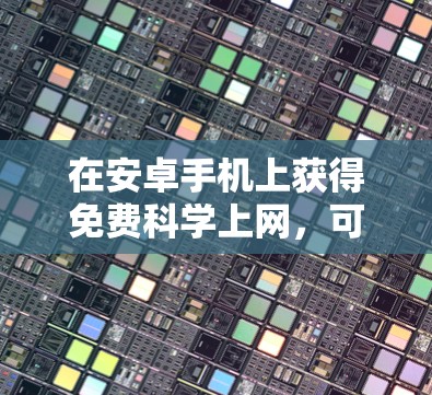 在安卓手机上获得免费科学上网，可以通过以下方法
