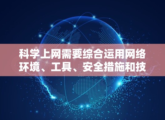 科学上网需要综合运用网络环境、工具、安全措施和技能。以下是一个步骤指南，帮助你科学上网