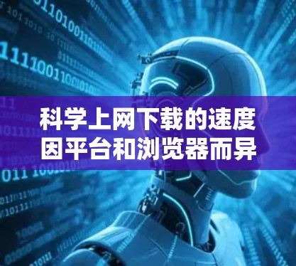 科学上网下载的速度因平台和浏览器而异，因此无法一概而论。以下是一些常见网站的下载速度情况