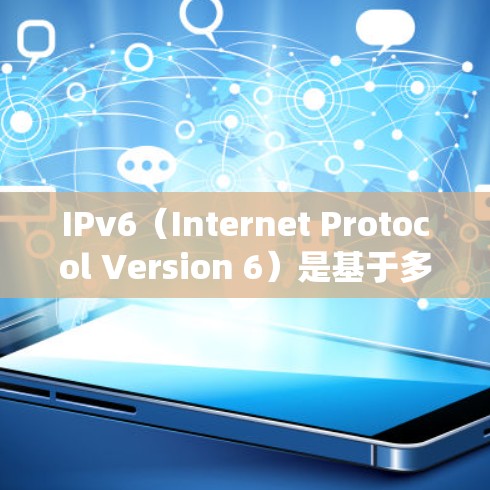 IPv6（Internet Protocol Version 6）是基于多项国际协议的网络地址系统，它是一个升级版的IP地址系统，主要优点如下