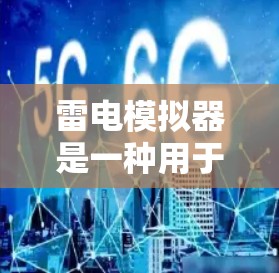 雷电模拟器是一种用于模拟雷电现象的设备，可以用于科学实验和研究，帮助研究者了解雷电对不同环境的影响。以下是雷电模拟器在科学上的应用及其在科学中的意义