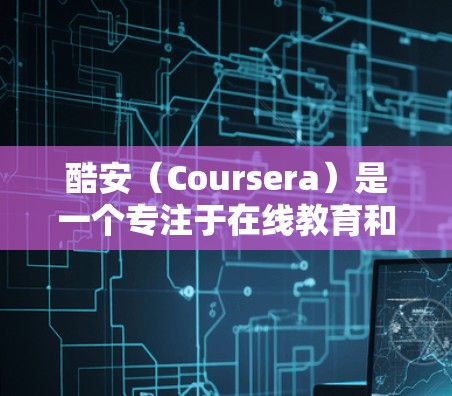 酷安（Coursera）是一个专注于在线教育和课程提供的平台，提供课程、考试资源、在线学习服务以及在线测试。酷安的用户群体主要是教育机构和学生，主要关注学习内容、课程安排和考试准备
