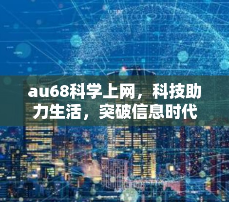 au68科学上网，科技助力生活，突破信息时代