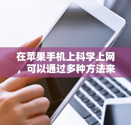 在苹果手机上科学上网，可以通过多种方法来控制和管理网络状态。以下是一些实用的方法和步骤，帮助你更好地理解和使用这些功能