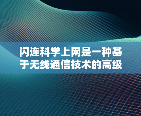 闪连科学上网是一种基于无线通信技术的高级上网服务，利用闪连技术实现高效的数据传输和网络协同工作。以下是对该技术的详细分析