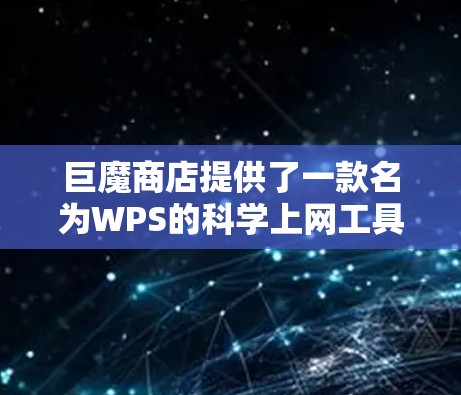 巨魔商店提供了一款名为WPS的科学上网工具，旨在为用户提供专业化的办公软件解决方案。以下是关于WPS Office 223的详细信息