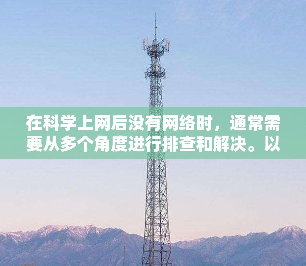 在科学上网后没有网络时，通常需要从多个角度进行排查和解决。以下是一步步的解决方案