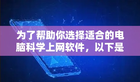 为了帮助你选择适合的电脑科学上网软件，以下是一些步骤性的建议