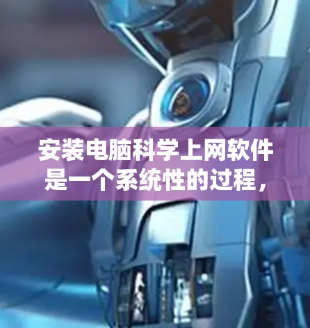 安装电脑科学上网软件是一个系统性的过程，以下是逐步的指南
