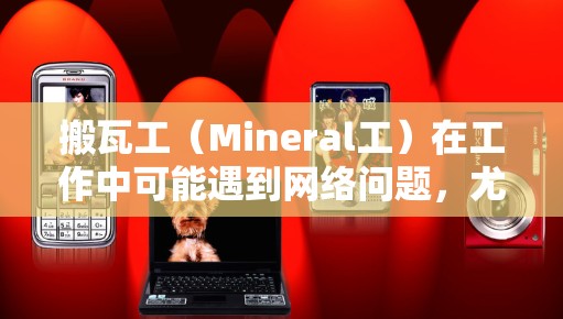 搬瓦工（Mineral工）在工作中可能遇到网络问题，尤其是在使用互联网服务时，想要通过科学的方法来解决。以下是一些可能涉及的科学上网封（防火措施）方法，供您参考