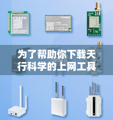 为了帮助你下载天行科学的上网工具，以下是步骤