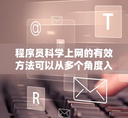 程序员科学上网的有效方法可以从多个角度入手，以确保高效且安全的网络使用。以下是一个系统化的方法指南