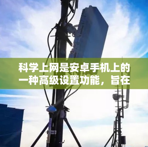 科学上网是安卓手机上的一种高级设置功能，旨在提升用户体验并保护数据安全。以下是科学上网的详细步骤
