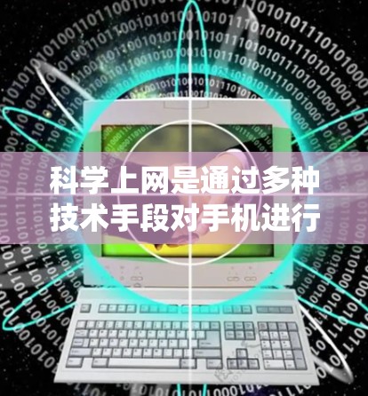 科学上网是通过多种技术手段对手机进行防护和控制，以减少安全风险和保护个人数据。以下是一些有效的方法