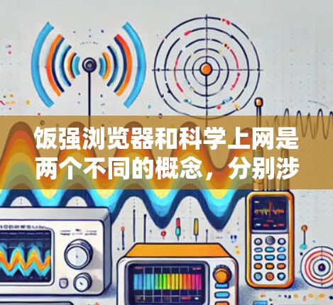饭强浏览器和科学上网是两个不同的概念，分别涉及互联网工具和科学计算工具。以下是对这两个概念的详细分析