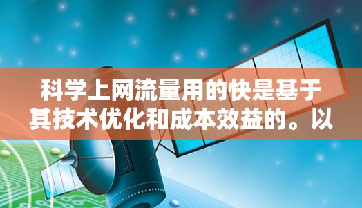 科学上网流量用的快是基于其技术优化和成本效益的。以下是对科学上网流量用快性的详细分析