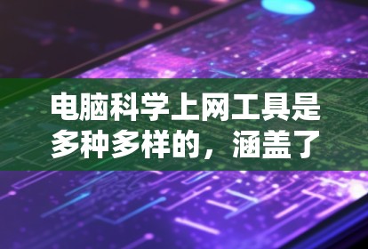 电脑科学上网工具是多种多样的，涵盖了科学计算、编程、数据分析、在线学习和资源等多个方面。以下是一些主要的工具