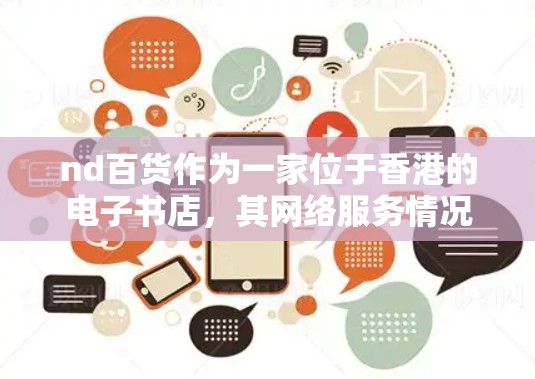 nd百货作为一家位于香港的电子书店，其网络服务情况可以从以下几个方面进行分析