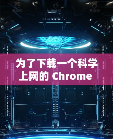 为了下载一个科学上网的 Chrome 浏览器，以下是一些步骤和建议