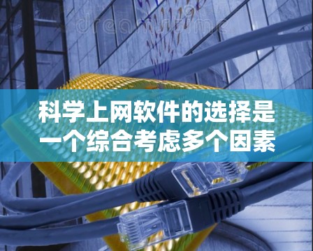 科学上网软件的选择是一个综合考虑多个因素的决策过程，以下是一个结构化的总结和推荐