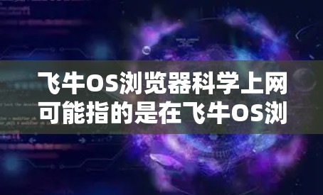 飞牛OS浏览器科学上网可能指的是在飞牛OS浏览器中，用户可以进行科学上网功能。具体步骤可能如下