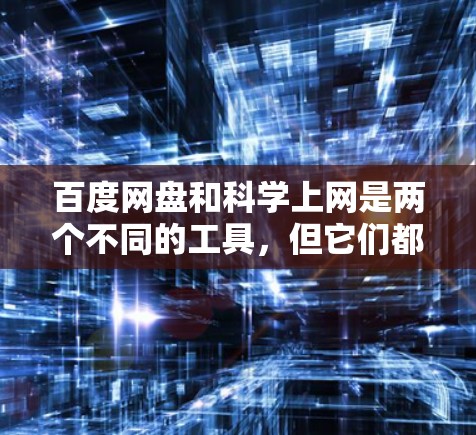 百度网盘和科学上网是两个不同的工具，但它们都与网络资源共享和学习相关。以下是对两者的一些详细说明