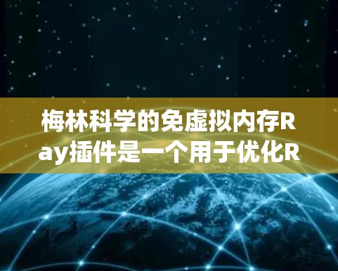 梅林科学的免虚拟内存Ray插件是一个用于优化Ray渲染引擎性能的工具，通过减少在运行时使用的虚拟内存来提升效率和响应速度。以下是关于该插件的详细信息
